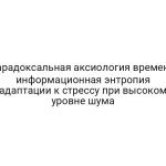Парадоксальная аксиология времени: информационная энтропия адаптации к стрессу при высоком уровне шума