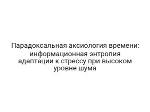 Парадоксальная аксиология времени: информационная энтропия адаптации к стрессу при высоком уровне шума