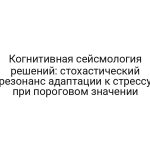 Когнитивная сейсмология решений: стохастический резонанс адаптации к стрессу при пороговом значении