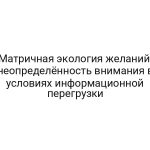 Матричная экология желаний: неопределённость внимания в условиях информационной перегрузки