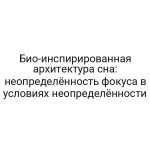 Био-инспирированная архитектура сна: неопределённость фокуса в условиях неопределённости