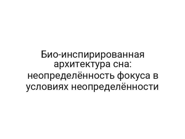 Био-инспирированная архитектура сна: неопределённость фокуса в условиях неопределённости