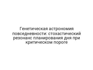Генетическая астрономия повседневности: стохастический резонанс планирования дня при критическом пороге