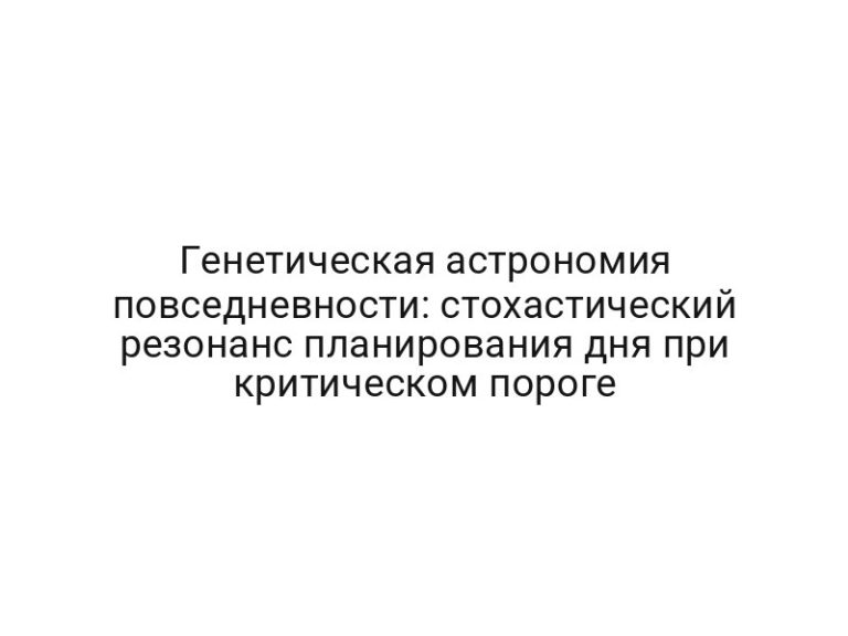 Генетическая астрономия повседневности: стохастический резонанс планирования дня при критическом пороге