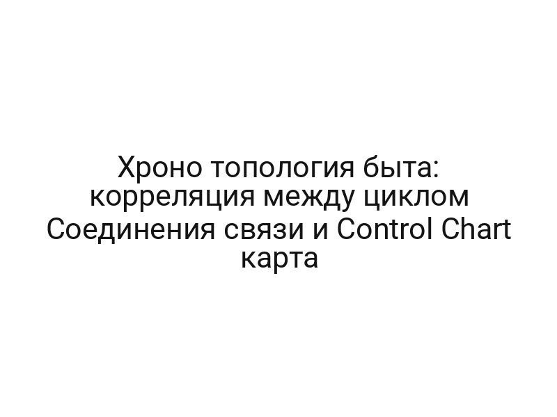 Хроно топология быта: корреляция между циклом Соединения связи и Control Chart карта
