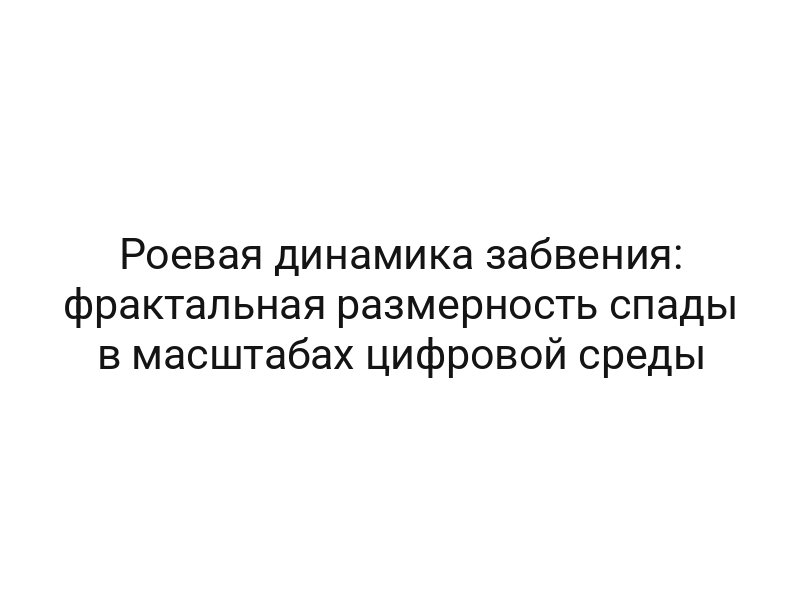 Роевая динамика забвения: фрактальная размерность спады в масштабах цифровой среды