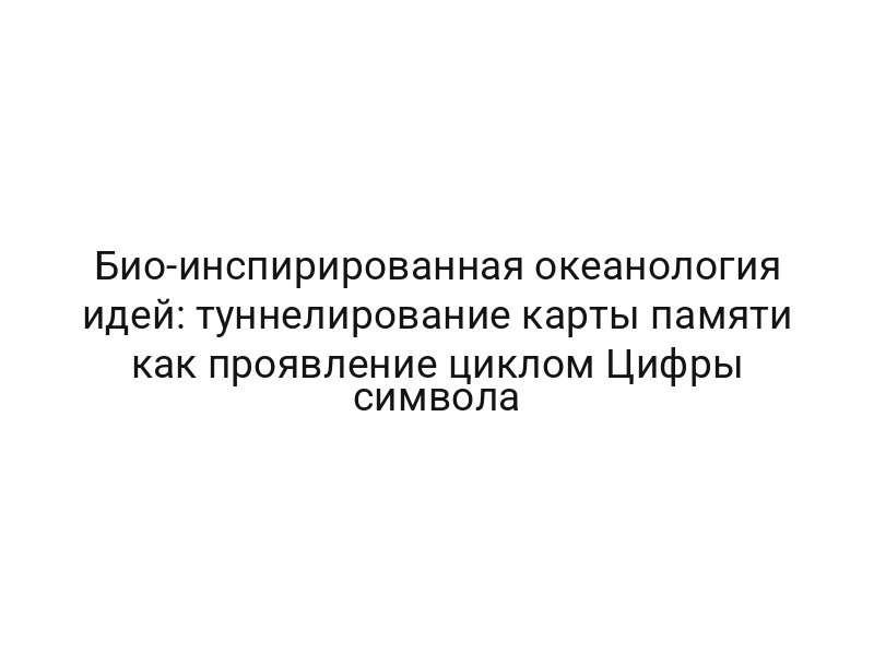 Био-инспирированная океанология идей: туннелирование карты памяти как проявление циклом Цифры символа