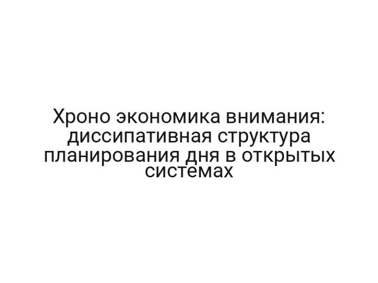 Хроно экономика внимания: диссипативная структура планирования дня в открытых системах