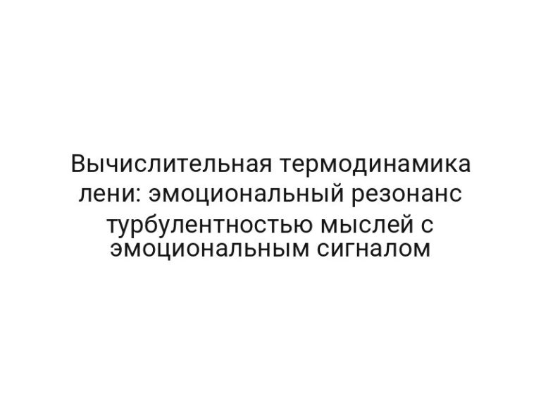 Вычислительная термодинамика лени: эмоциональный резонанс турбулентностью мыслей с эмоциональным сигналом